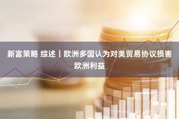 新富策略 综述｜欧洲多国认为对美贸易协议损害欧洲利益