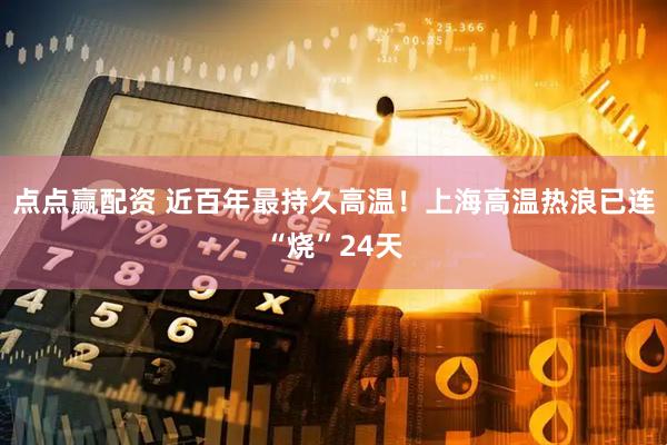 点点赢配资 近百年最持久高温！上海高温热浪已连“烧”24天
