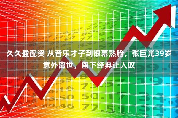 久久盈配资 从音乐才子到银幕熟脸，张巨光39岁意外离世，留下经典让人叹