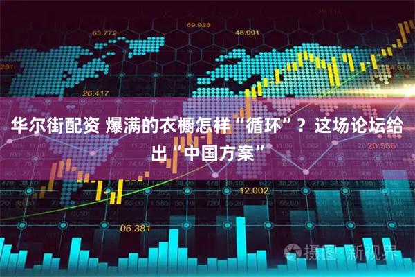 华尔街配资 爆满的衣橱怎样“循环”?这场论坛给出“中国方案”