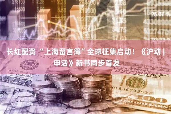 长红配资 “上海留言簿”全球征集启动!《沪动 | 申活》新书同步首发