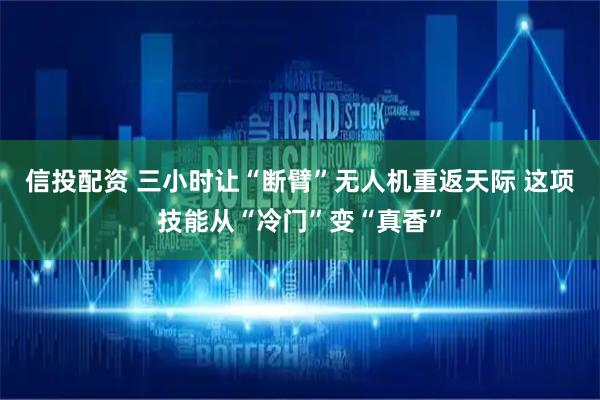 信投配资 三小时让“断臂”无人机重返天际 这项技能从“冷门”变“真香”