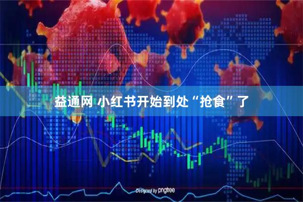 益通网 小红书开始到处“抢食”了