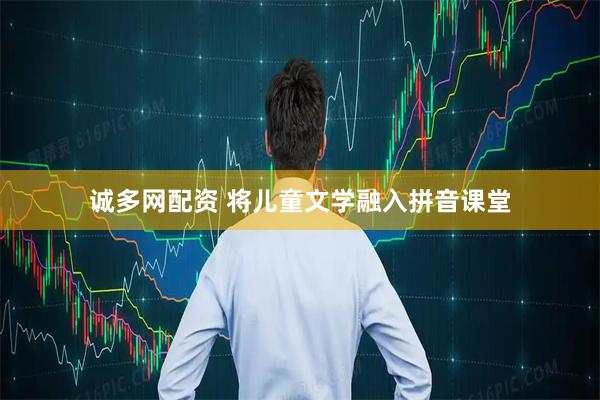 诚多网配资 将儿童文学融入拼音课堂