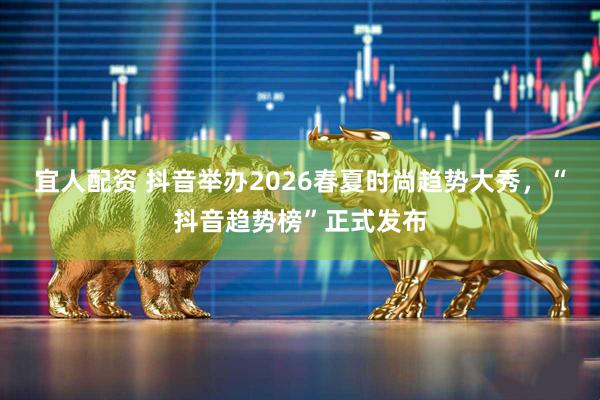 宜人配资 抖音举办2026春夏时尚趋势大秀，“抖音趋势榜”正式发布