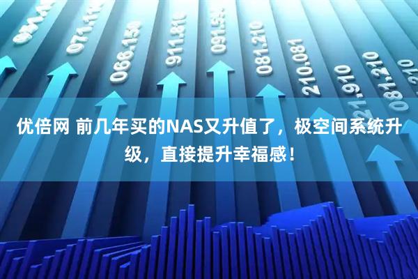 优倍网 前几年买的NAS又升值了，极空间系统升级，直接提升幸福感！