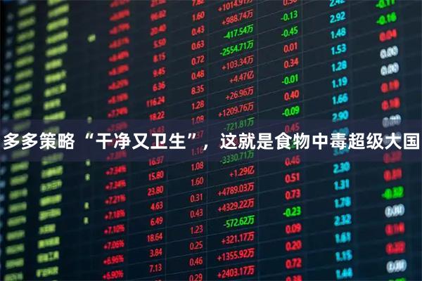 多多策略 “干净又卫生”,这就是食物中毒超级大国