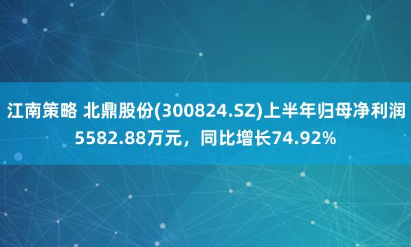 江南策略 北鼎股份(300824.SZ)上半年归母净利润5582.88万元,同比增长74.92%