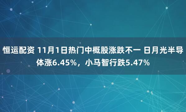 恒运配资 11月1日热门中概股涨跌不一 日月光半导体涨6.45%，小马智行跌5.47%
